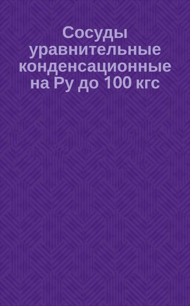 Сосуды уравнительные конденсационные на Ру до 100 кгс/см¤ (10 МН/м¤) для дифференциальных манометров-расходомеров