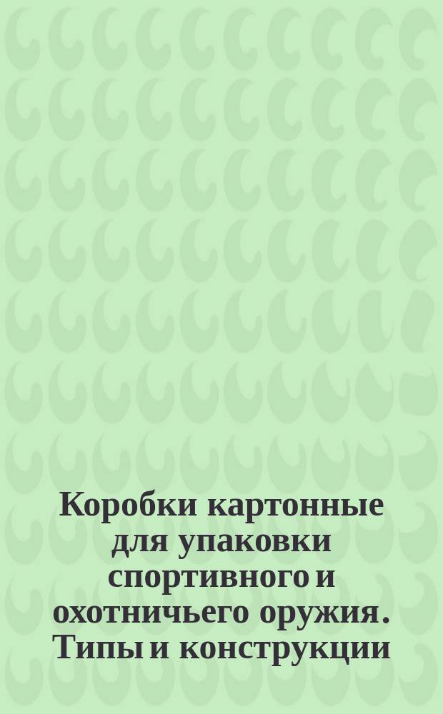 Коробки картонные для упаковки спортивного и охотничьего оружия. Типы и конструкции. Техн. требования