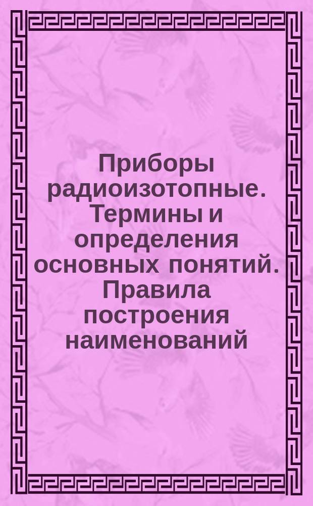 Приборы радиоизотопные. Термины и определения основных понятий. Правила построения наименований