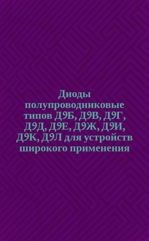 Диоды полупроводниковые типов Д9Б, Д9В, Д9Г, Д9Д, Д9Е, Д9Ж, Д9И, Д9К, Д9Л для устройств широкого применения