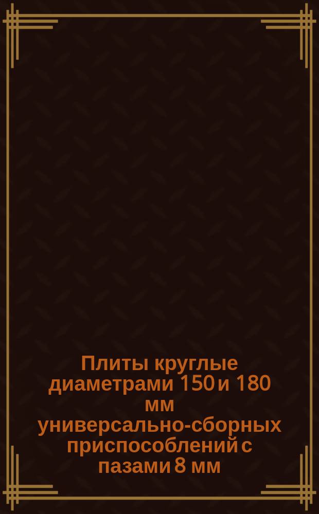 Плиты круглые диаметрами 150 и 180 мм универсально-сборных приспособлений с пазами 8 мм. Конструкция и размеры
