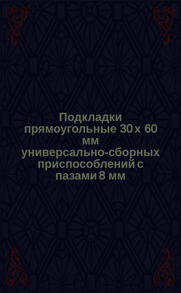 Подкладки прямоугольные 30 х 60 мм универсально-сборных приспособлений с пазами 8 мм. Конструкция и размеры