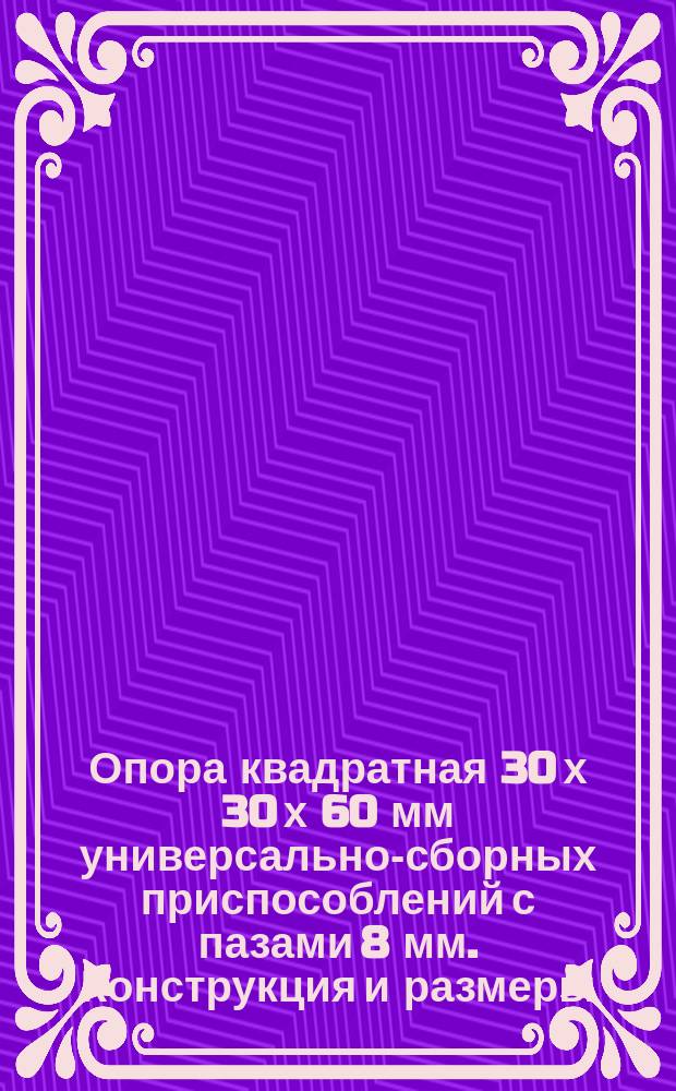 Опора квадратная 30 х 30 х 60 мм универсально-сборных приспособлений с пазами 8 мм. Конструкция и размеры