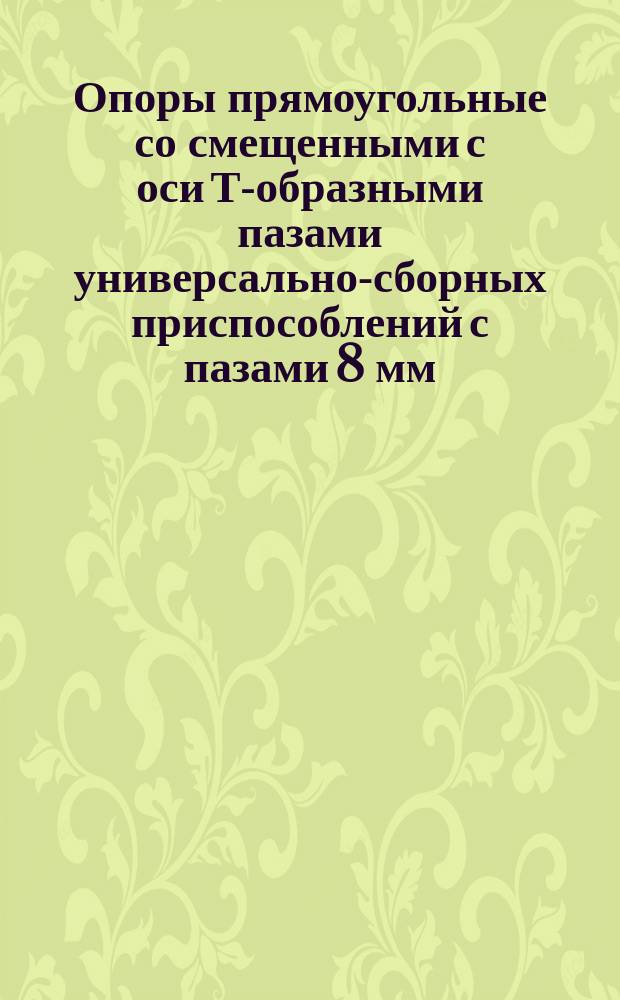 Опоры прямоугольные со смещенными с оси Т-образными пазами универсально-сборных приспособлений с пазами 8 мм. Конструкция и размеры