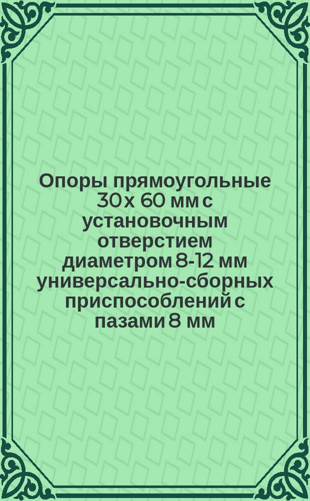 Опоры прямоугольные 30 х 60 мм с установочным отверстием диаметром 8-12 мм универсально-сборных приспособлений с пазами 8 мм. Конструкция и размеры