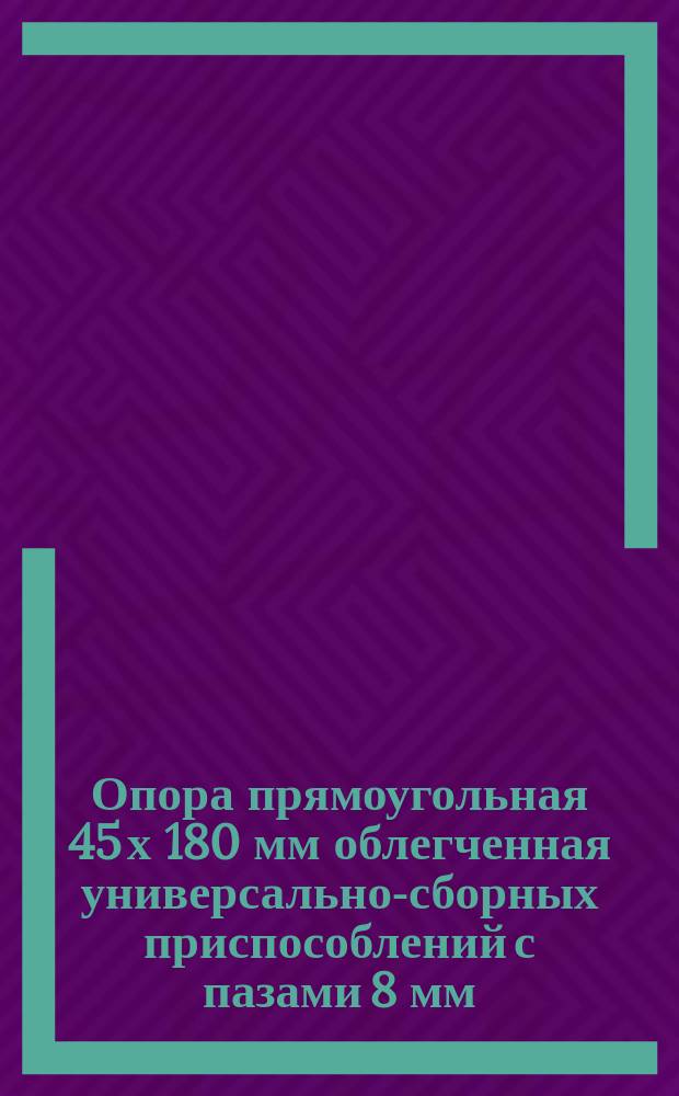 Опора прямоугольная 45 х 180 мм облегченная универсально-сборных приспособлений с пазами 8 мм. Конструкция и размеры