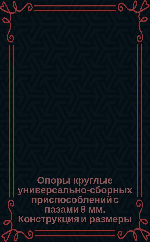 Опоры круглые универсально-сборных приспособлений с пазами 8 мм. Конструкция и размеры