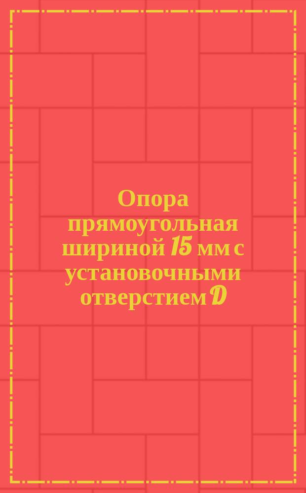 Опора прямоугольная шириной 15 мм с установочными отверстием D=4 мм универсально-сборных приспособлений с пазами 8 мм. Конструкция и размеры