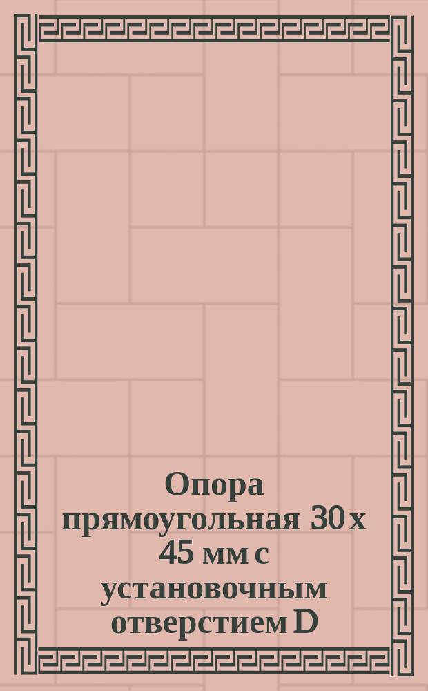 Опора прямоугольная 30 х 45 мм с установочным отверстием D=12 мм универсально-сборных приспособлений с пазами 8 мм. Конструкция и размеры