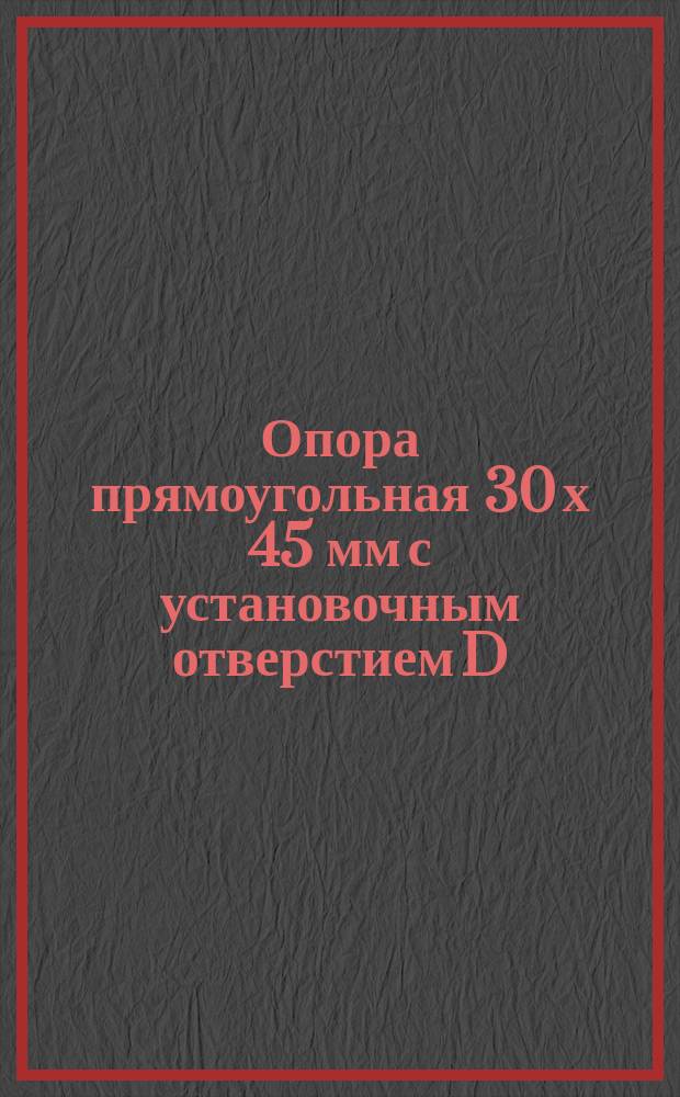 Опора прямоугольная 30 х 45 мм с установочным отверстием D=8 мм и Т-образным пазом универсально-сборных приспособлений с пазами 8 мм. Конструкция и размеры