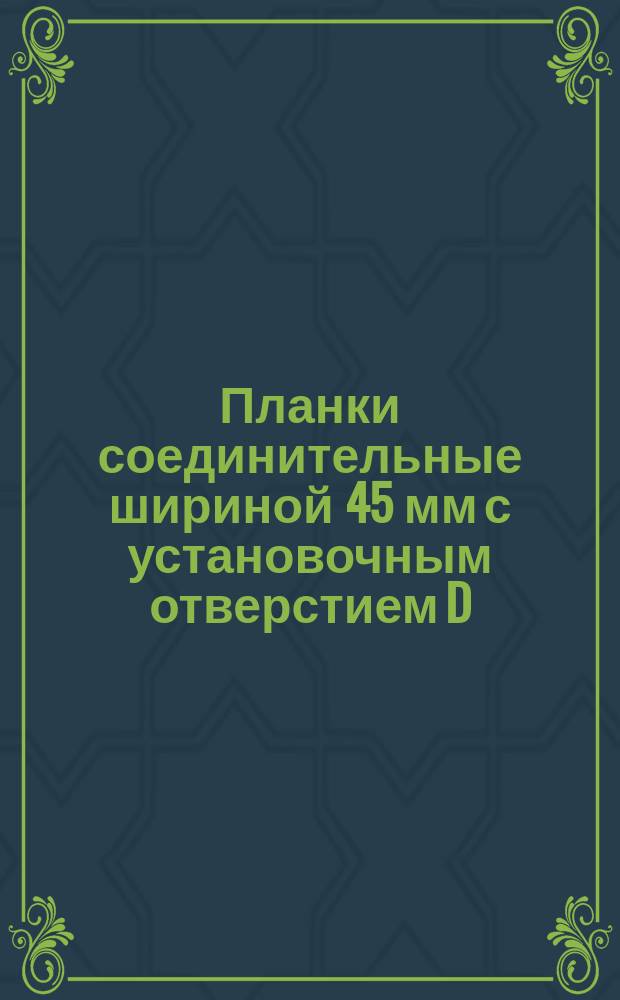 Планки соединительные шириной 45 мм с установочным отверстием D=12 мм универсально-сборных приспособлений с пазами 8 мм. Конструкция и размеры