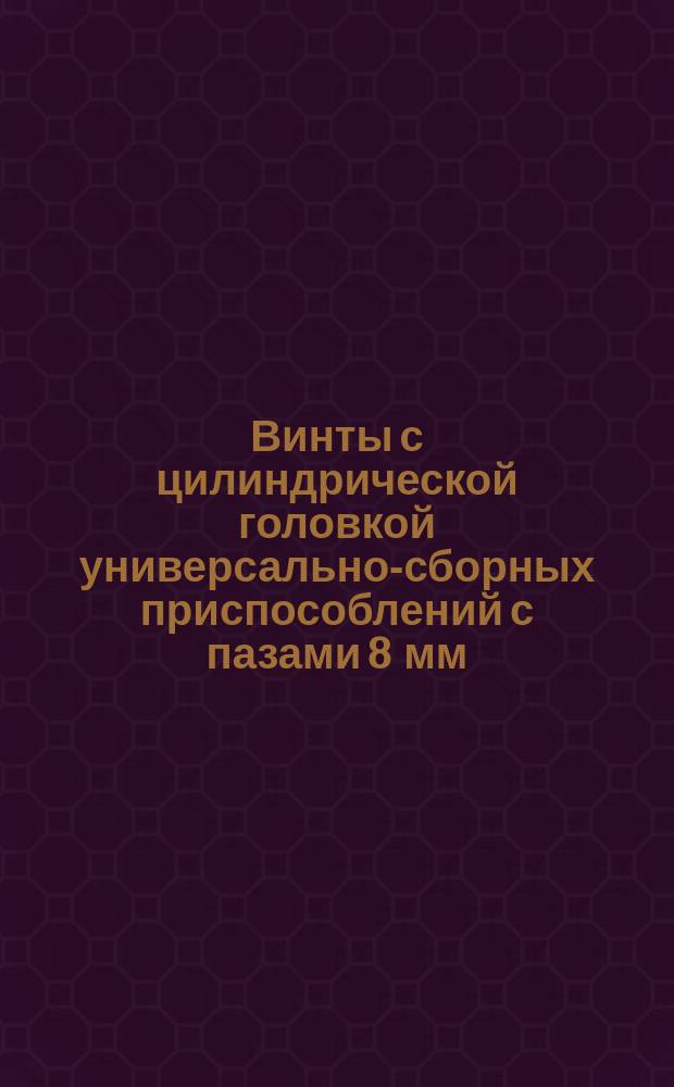 Винты с цилиндрической головкой универсально-сборных приспособлений с пазами 8 мм. Конструкция и размеры