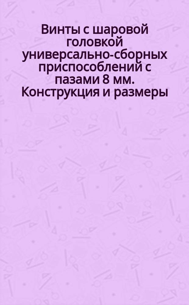 Винты с шаровой головкой универсально-сборных приспособлений с пазами 8 мм. Конструкция и размеры