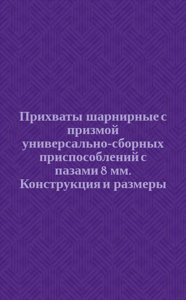 Прихваты шарнирные с призмой универсально-сборных приспособлений с пазами 8 мм. Конструкция и размеры