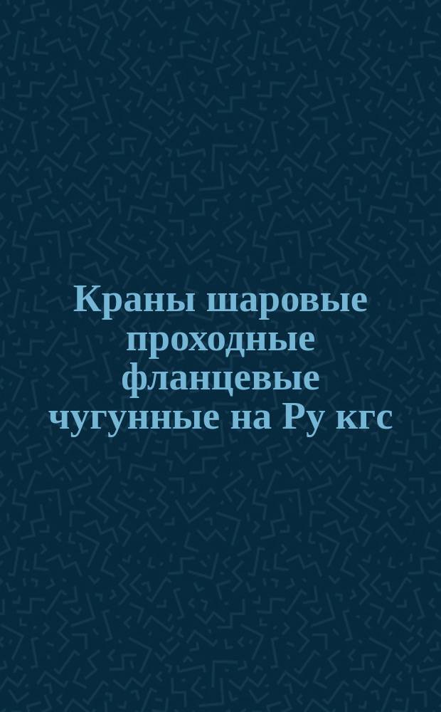 Краны шаровые проходные фланцевые чугунные на Ру кгс/см&curren;