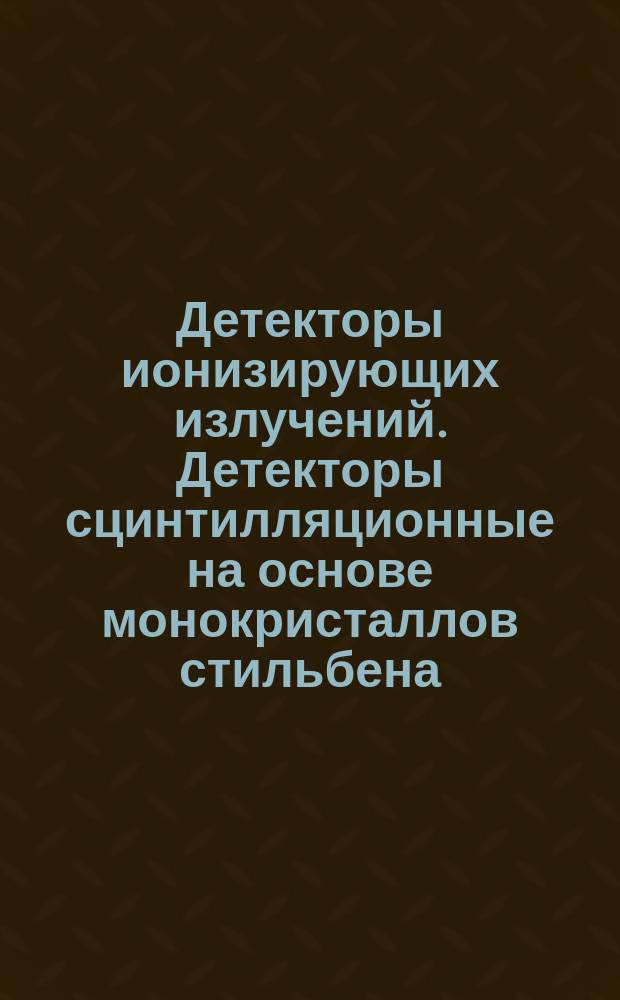 Детекторы ионизирующих излучений. Детекторы сцинтилляционные на основе монокристаллов стильбена