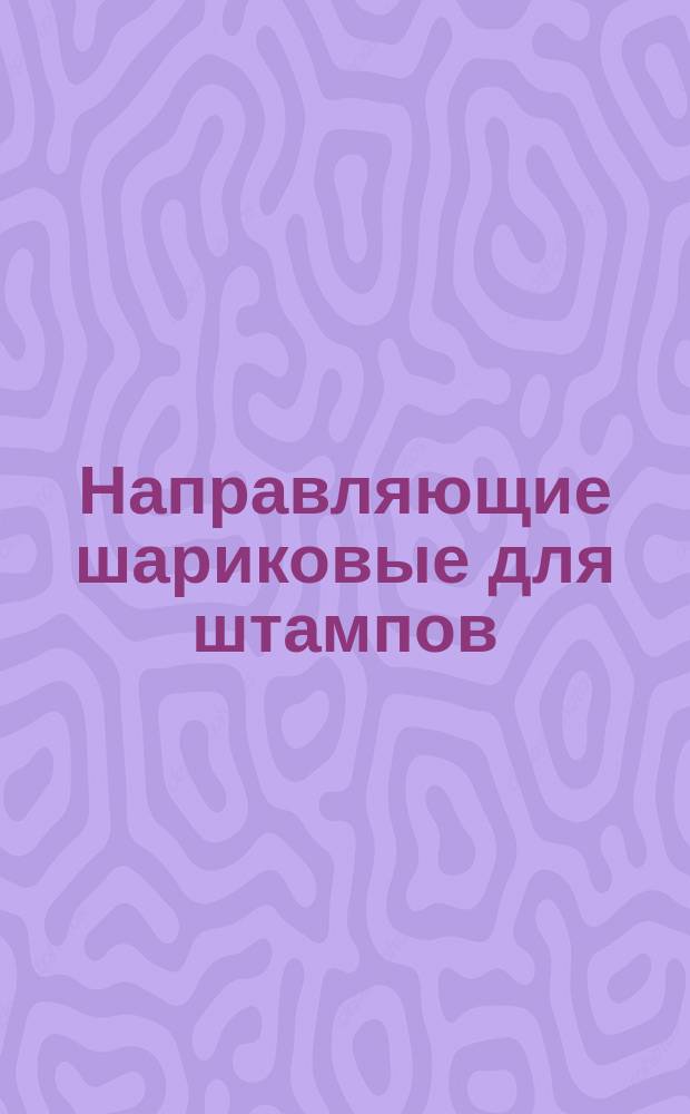 Направляющие шариковые для штампов (узлы). Конструкция и размеры