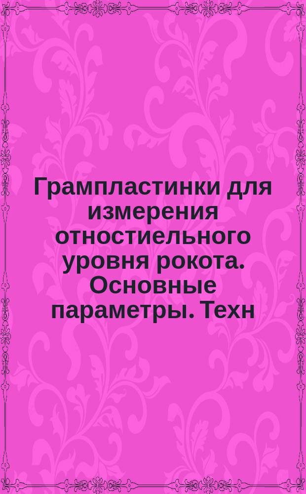 Грампластинки для измерения отностиельного уровня рокота. Основные параметры. Техн. требования. Методы испытаний