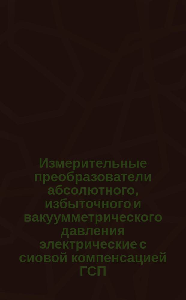 Измерительные преобразователи абсолютного, избыточного и вакуумметрического давления электрические с сиовой компенсацией ГСП. Общие техн. условия