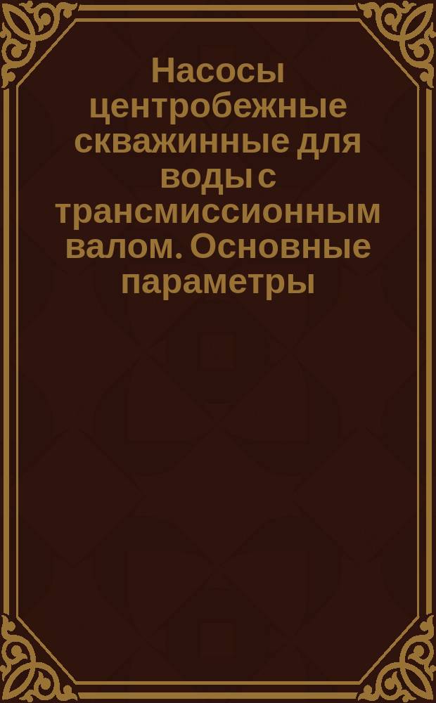Насосы центробежные скважинные для воды с трансмиссионным валом. Основные параметры