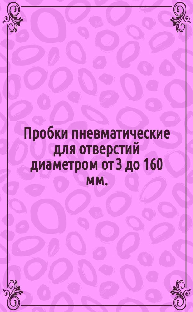 Пробки пневматические для отверстий диаметром от 3 до 160 мм.