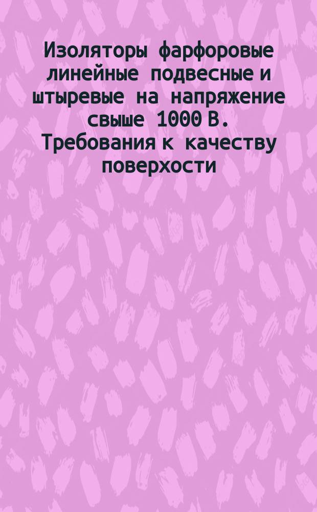 Изоляторы фарфоровые линейные подвесные и штыревые на напряжение свыше 1000 В. Требования к качеству поверхости
