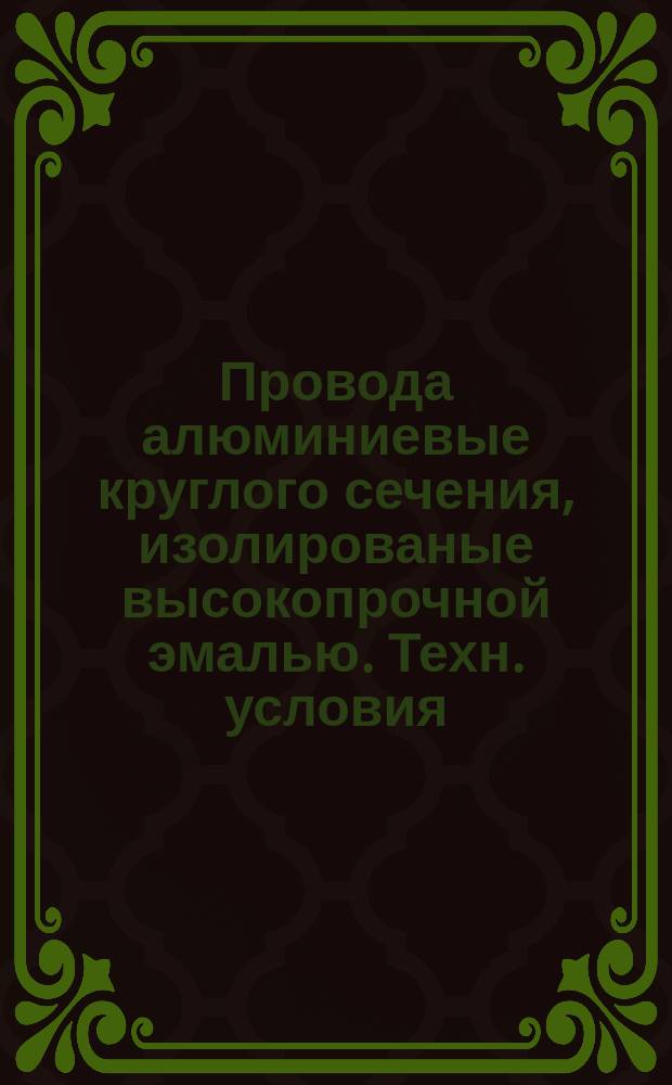 Провода алюминиевые круглого сечения, изолированые высокопрочной эмалью. Техн. условия