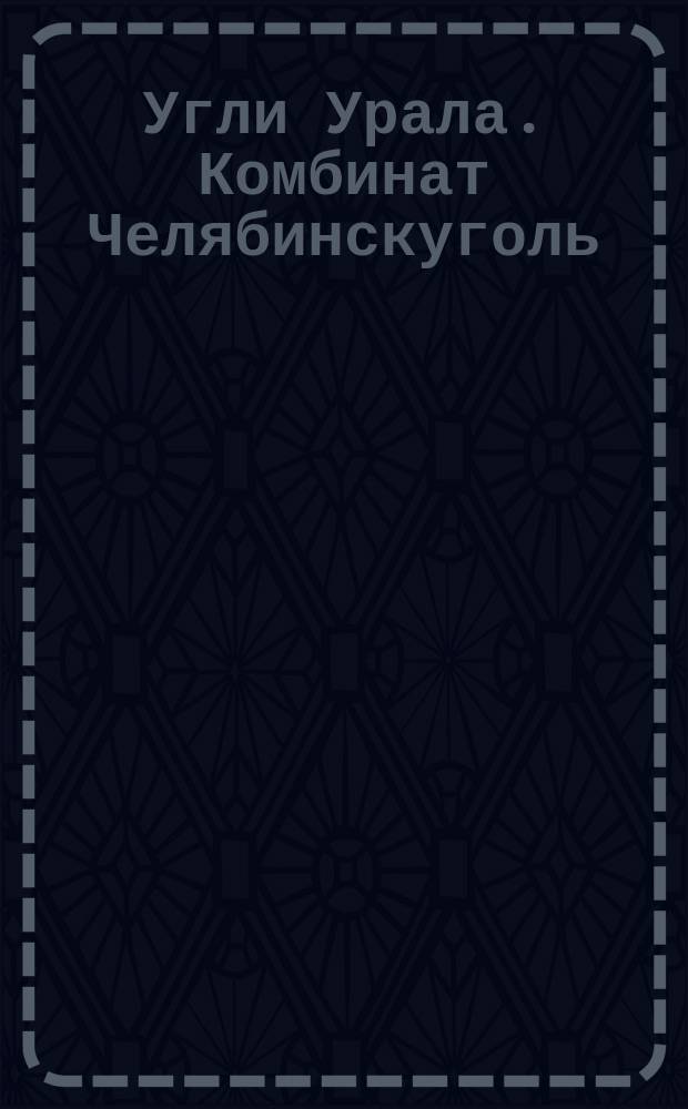 Угли Урала. Комбинат Челябинскуголь