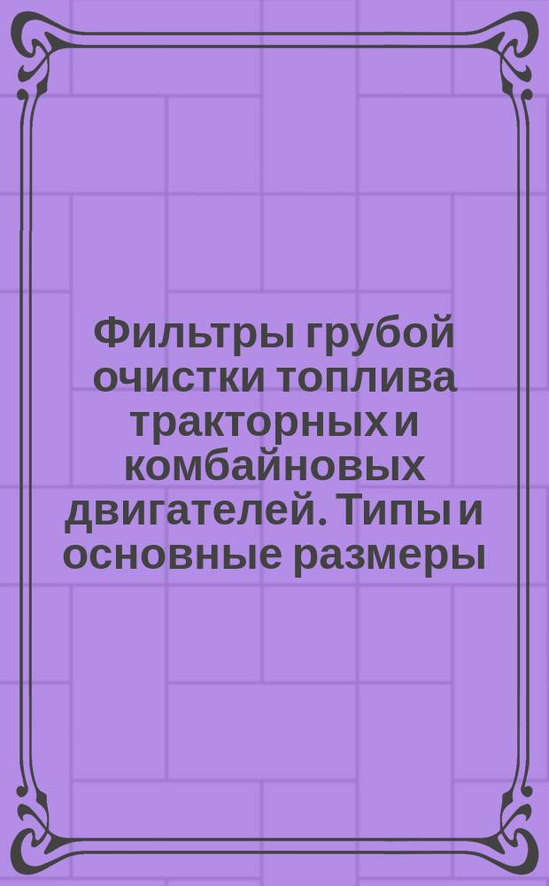 Фильтры грубой очистки топлива тракторных и комбайновых двигателей. Типы и основные размеры