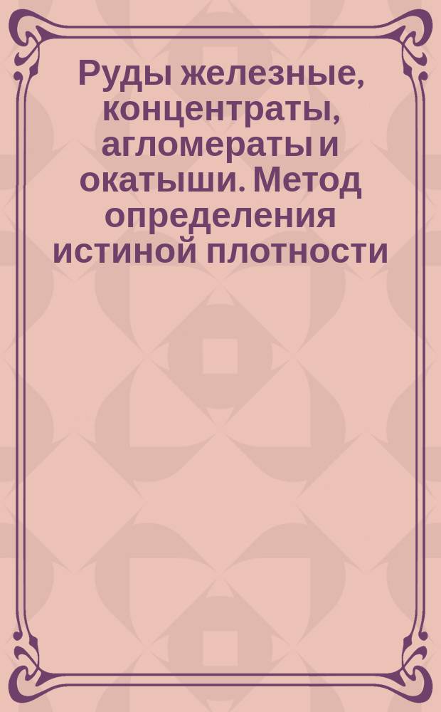 Руды железные, концентраты, агломераты и окатыши. Метод определения истиной плотности
