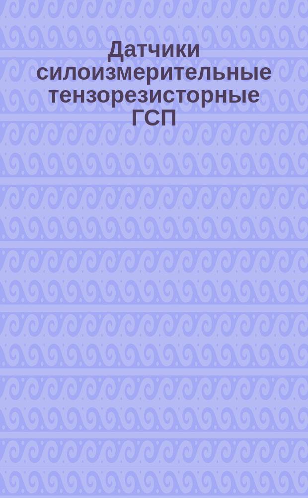 Датчики силоизмерительные тензорезисторные ГСП
