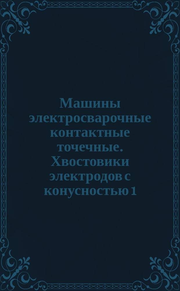 Машины электросварочные контактные точечные. Хвостовики электродов с конусностью 1:10 и 1:5 и гнезда посадочные для них