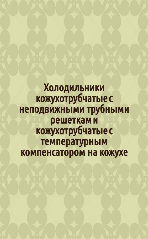 Холодильники кожухотрубчатые с неподвижными трубными решеткам и кожухотрубчатые с температурным компенсатором на кожухе. Основные параметры и размеры