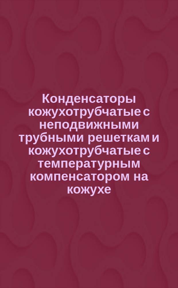 Конденсаторы кожухотрубчатые с неподвижными трубными решеткам и кожухотрубчатые с температурным компенсатором на кожухе. Основные параметры и размеры