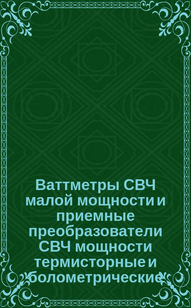 Ваттметры СВЧ малой мощности и приемные преобразователи СВЧ мощности термисторные и болометрические. Методы поверки и аттестации в диапазоне частотот 20 до 37500 Мгц