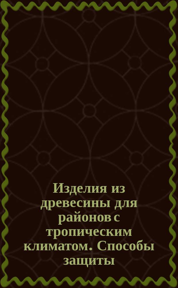 Изделия из древесины для районов с тропическим климатом. Способы защиты
