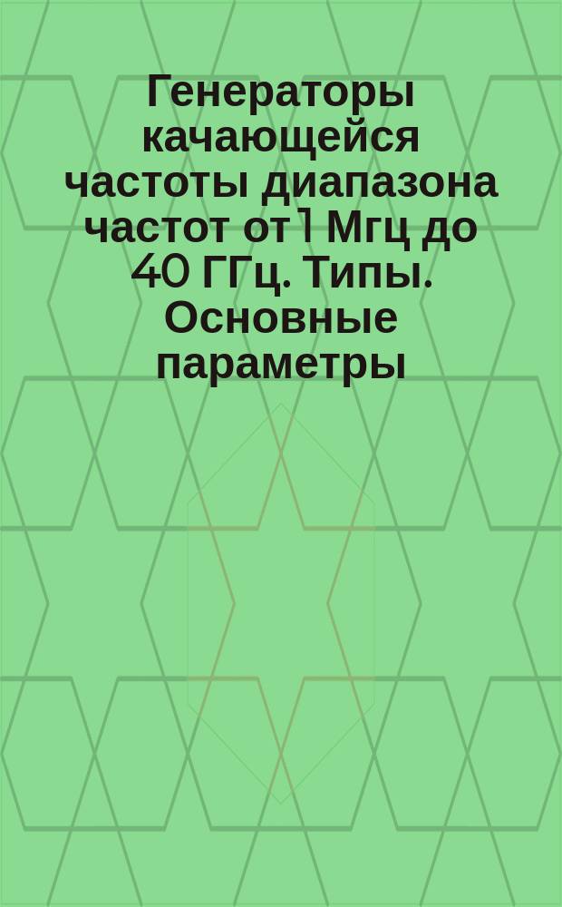 Генераторы качающейся частоты диапазона частот от 1 Мгц до 40 ГГц. Типы. Основные параметры . Техн. требования. Методы испытаний