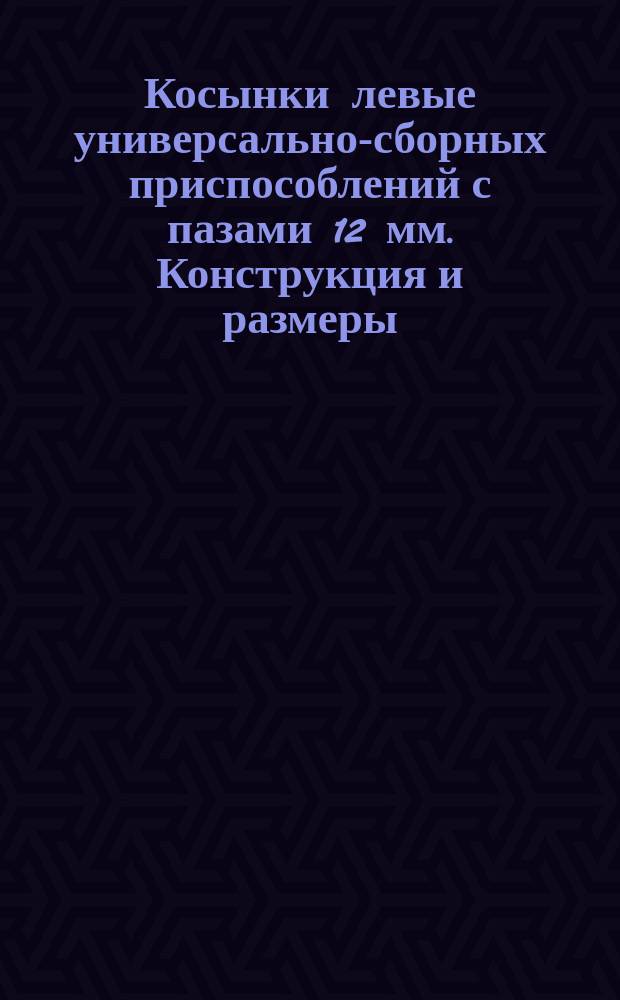 Косынки левые универсально-сборных приспособлений с пазами 12 мм. Конструкция и размеры