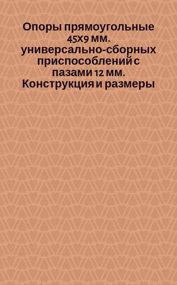 Опоры прямоугольные 45х9 мм. универсально-сборных приспособлений с пазами 12 мм. Конструкция и размеры