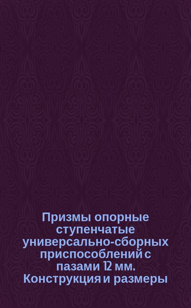 Призмы опорные ступенчатые универсально-сборных приспособлений с пазами 12 мм. Конструкция и размеры