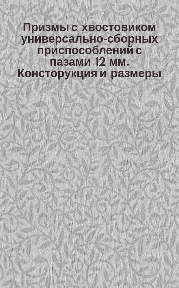 Призмы с хвостовиком универсально-сборных приспособлений с пазами 12 мм. Консторукция и размеры