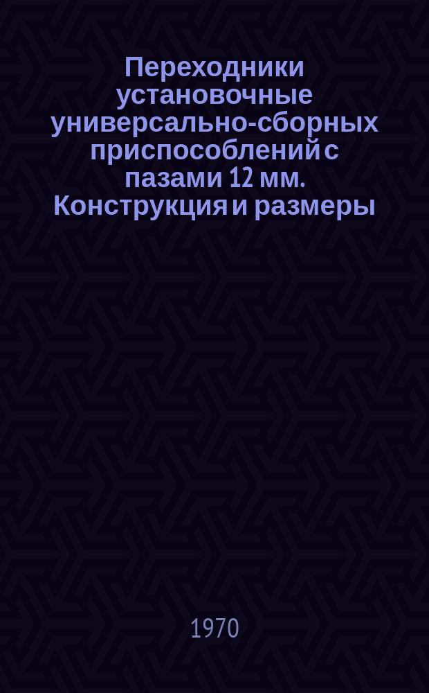 Переходники установочные универсально-сборных приспособлений с пазами 12 мм. Конструкция и размеры