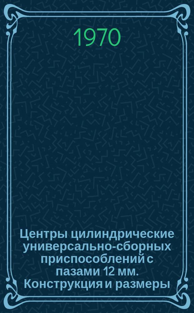 Центры цилиндрические универсально-сборных приспособлений с пазами 12 мм. Конструкция и размеры
