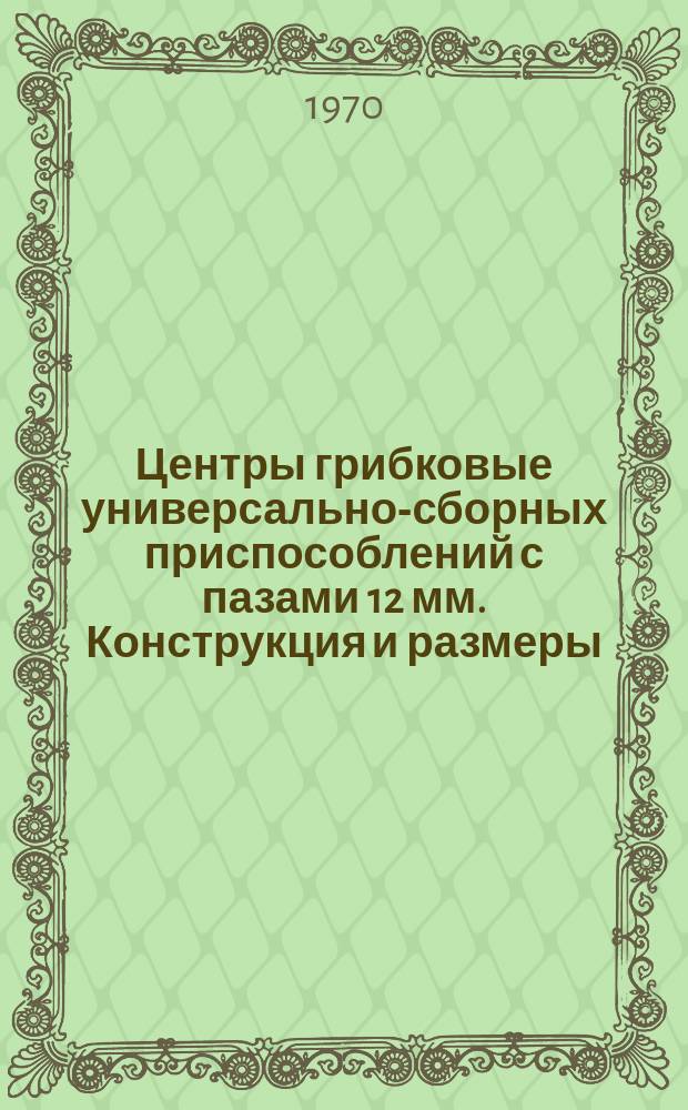 Центры грибковые универсально-сборных приспособлений с пазами 12 мм. Конструкция и размеры