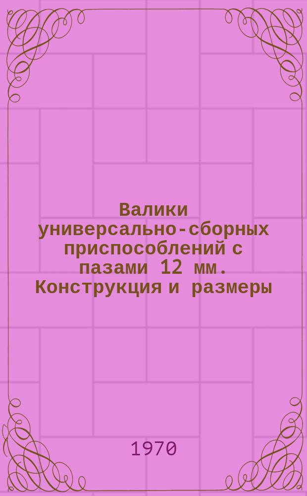 Валики универсально-сборных приспособлений с пазами 12 мм. Конструкция и размеры