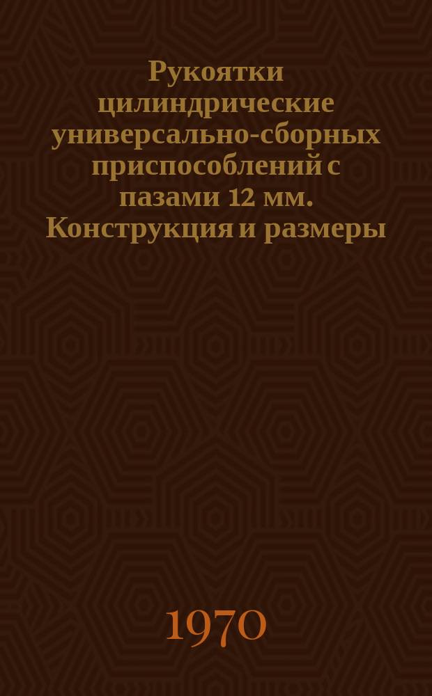 Рукоятки цилиндрические универсально-сборных приспособлений с пазами 12 мм. Конструкция и размеры