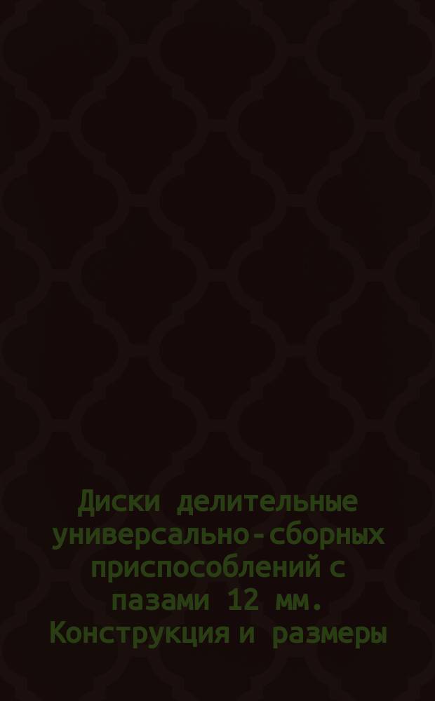 Диски делительные универсально-сборных приспособлений с пазами 12 мм. Конструкция и размеры