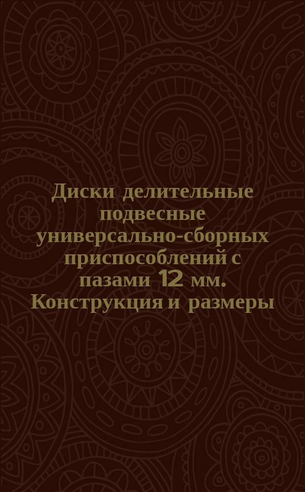 Диски делительные подвесные универсально-сборных приспособлений с пазами 12 мм. Конструкция и размеры