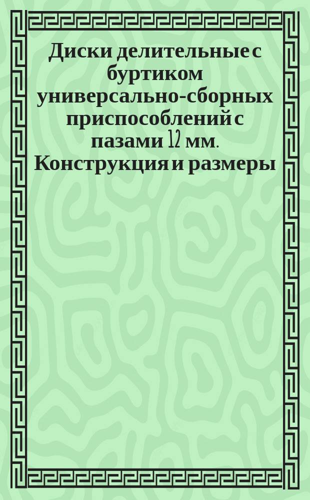 Диски делительные с буртиком универсально-сборных приспособлений с пазами 12 мм. Конструкция и размеры
