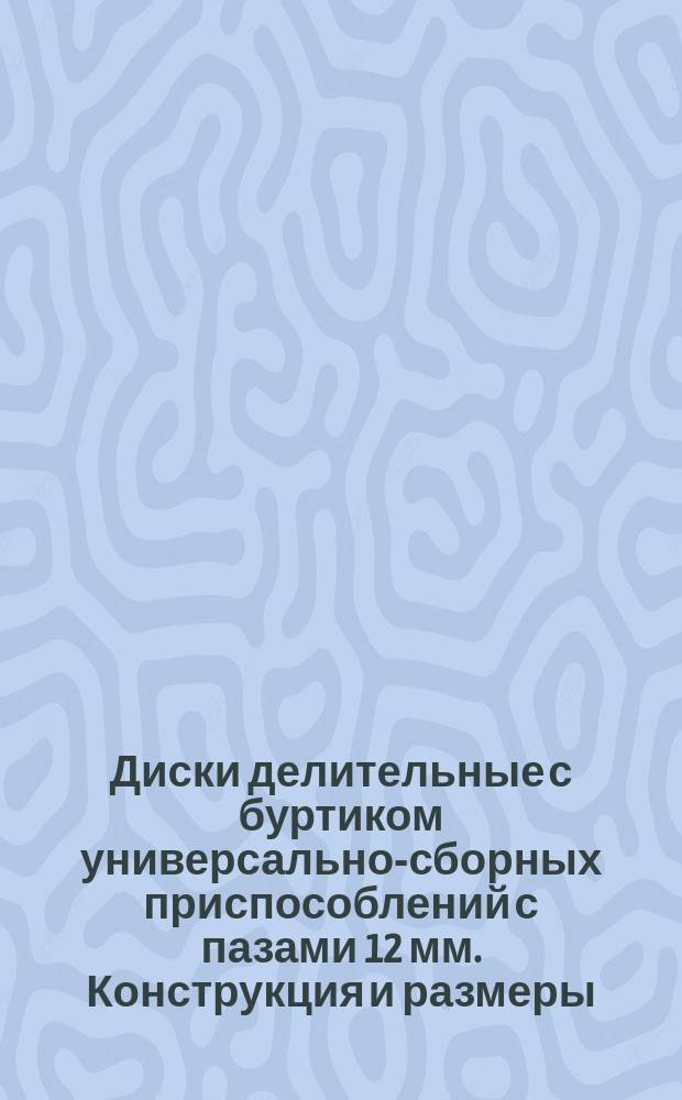 Диски делительные с буртиком универсально-сборных приспособлений с пазами 12 мм. Конструкция и размеры